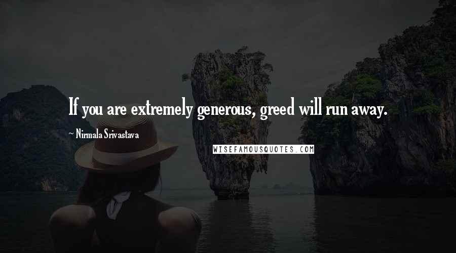 Nirmala Srivastava quotes: If you are extremely generous, greed will run away.