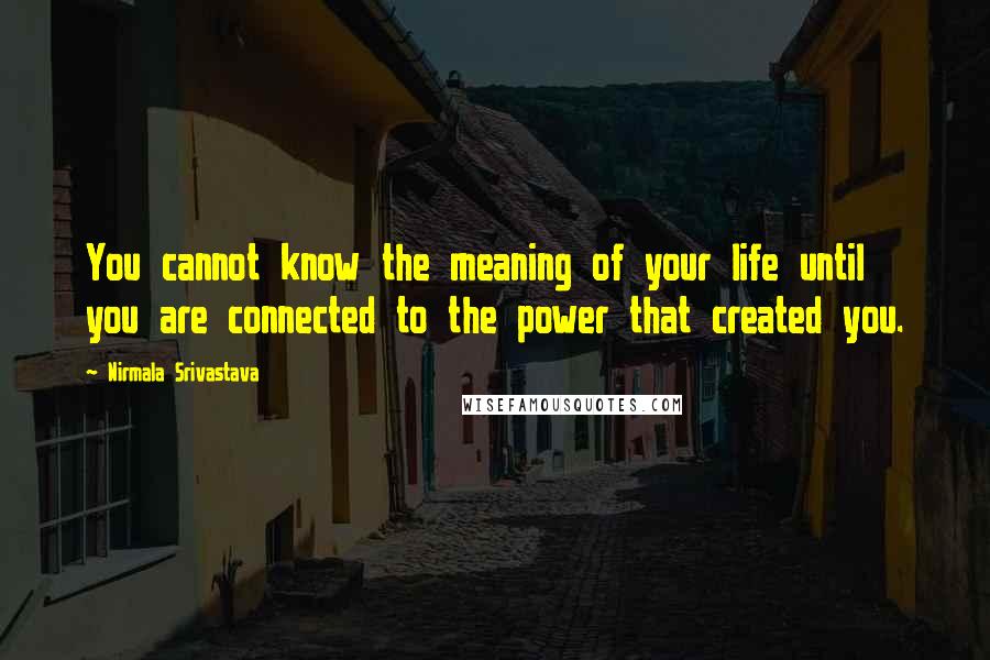 Nirmala Srivastava quotes: You cannot know the meaning of your life until you are connected to the power that created you.