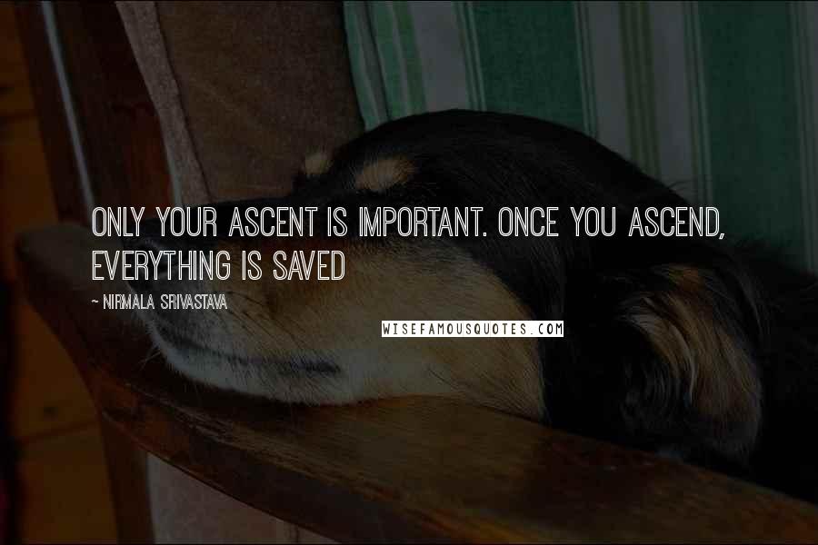 Nirmala Srivastava quotes: Only your ascent is important. Once you ascend, everything is saved