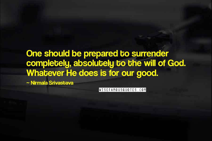 Nirmala Srivastava quotes: One should be prepared to surrender completely, absolutely to the will of God. Whatever He does is for our good. Nirmala Srivastava quotes: One should be prepared to surrender completely, absolutely to the will of God. Whatever He does is for our good.