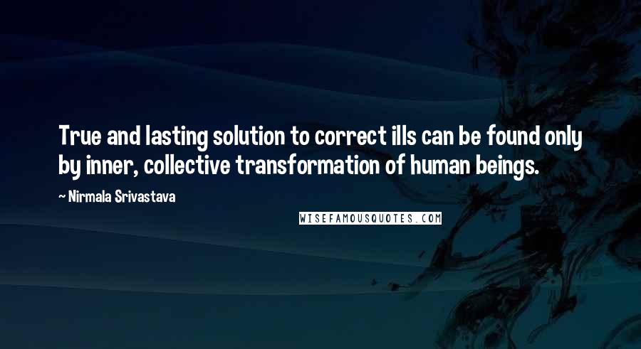 Nirmala Srivastava quotes: True and lasting solution to correct ills can be found only by inner, collective transformation of human beings.