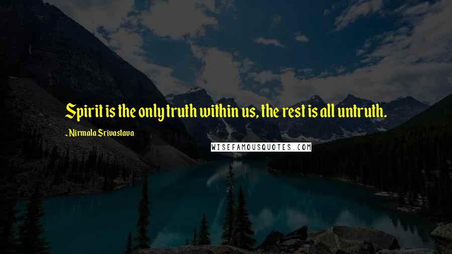 Nirmala Srivastava quotes: Spirit is the only truth within us, the rest is all untruth.