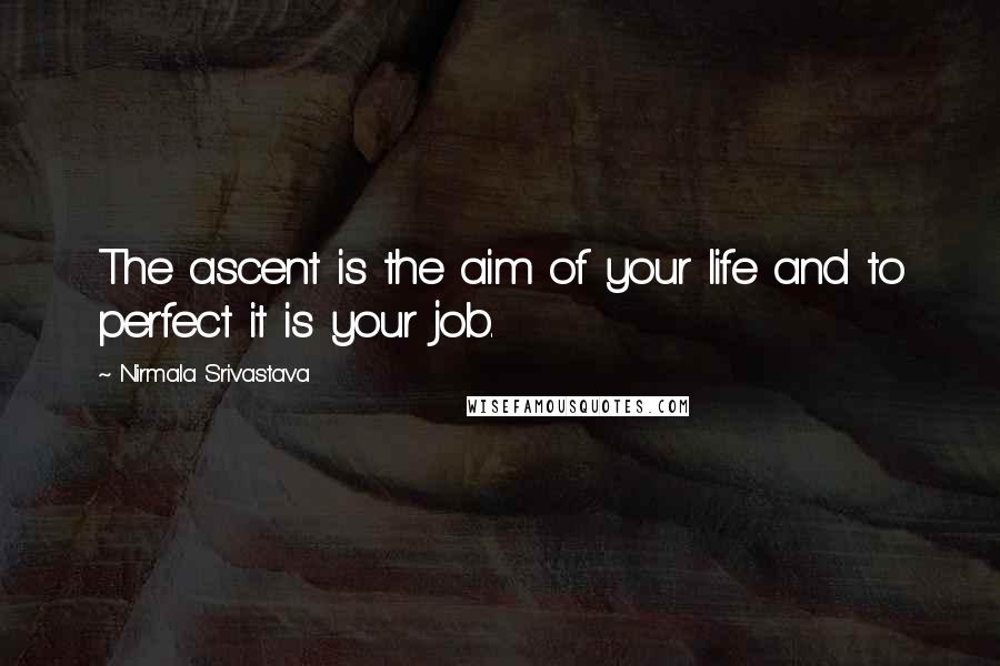 Nirmala Srivastava quotes: The ascent is the aim of your life and to perfect it is your job.