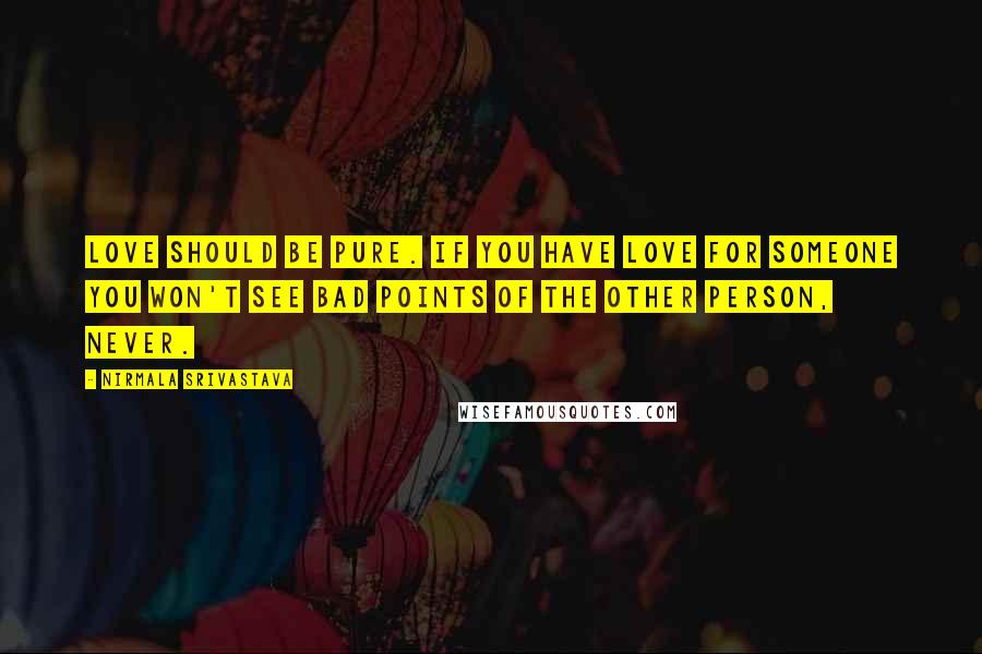 Nirmala Srivastava quotes: Love should be pure. If you have love for someone you won't see bad points of the other person, never. Nirmala Srivastava quotes: Love should be pure. If you have love for someone you won't see bad points of the other person, never.
