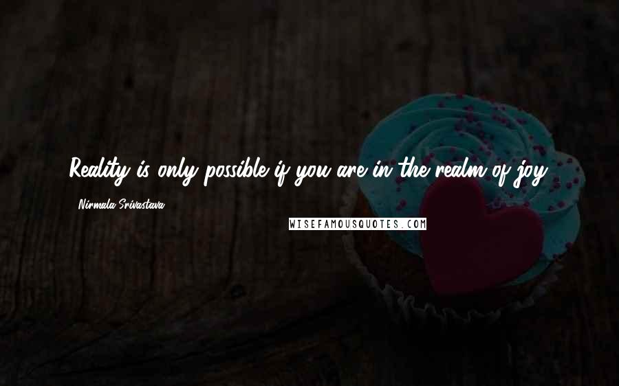 Nirmala Srivastava quotes: Reality is only possible if you are in the realm of joy.