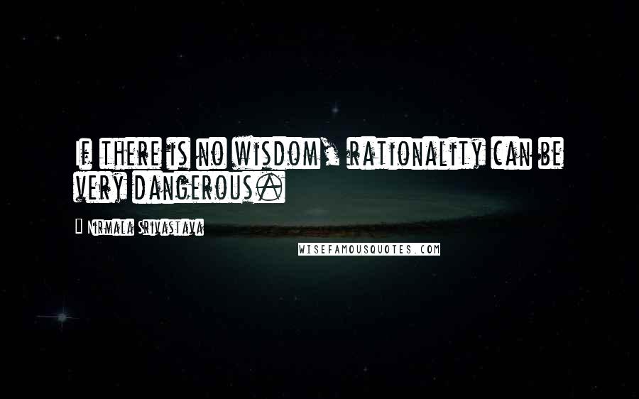 Nirmala Srivastava quotes: If there is no wisdom, rationality can be very dangerous.