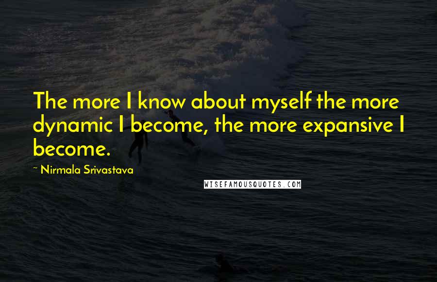 Nirmala Srivastava quotes: The more I know about myself the more dynamic I become, the more expansive I become.