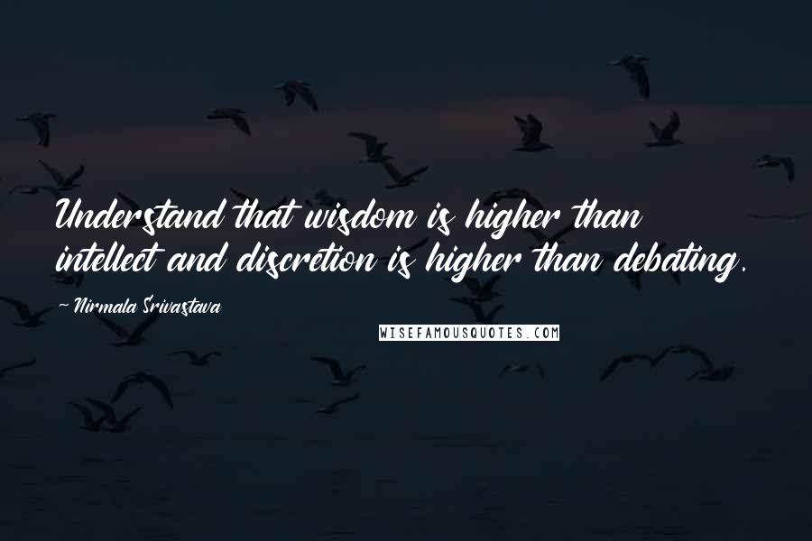 Nirmala Srivastava quotes: Understand that wisdom is higher than intellect and discretion is higher than debating.