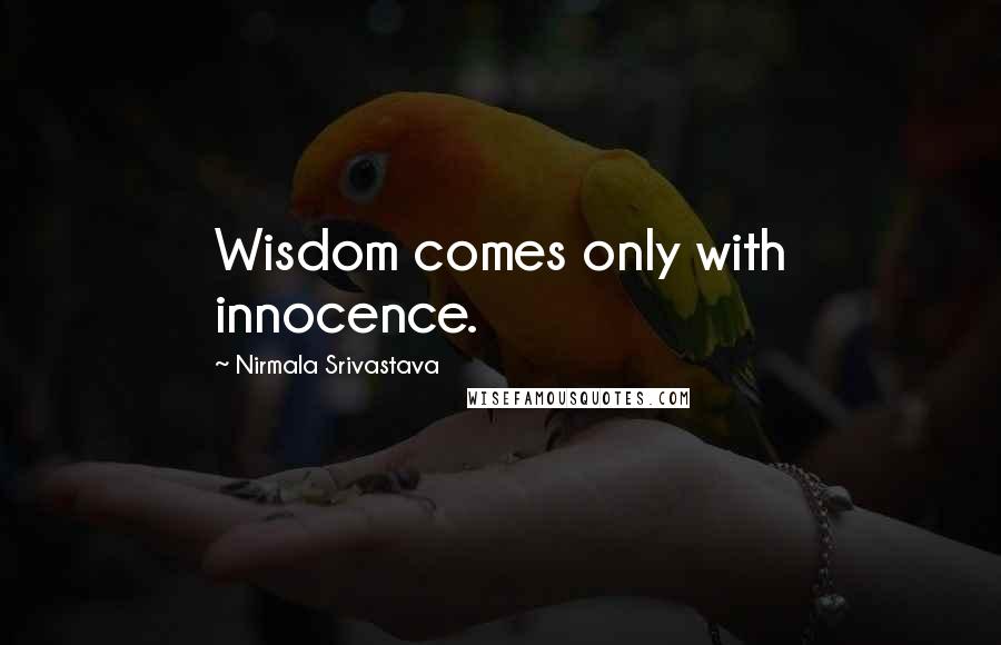 Nirmala Srivastava quotes: Wisdom comes only with innocence.