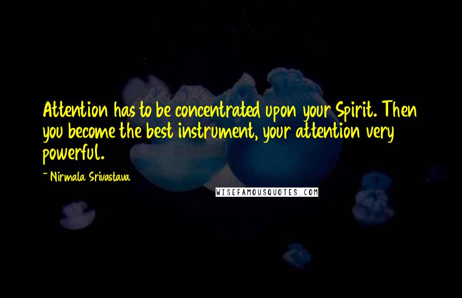 Nirmala Srivastava quotes: Attention has to be concentrated upon your Spirit. Then you become the best instrument, your attention very powerful.