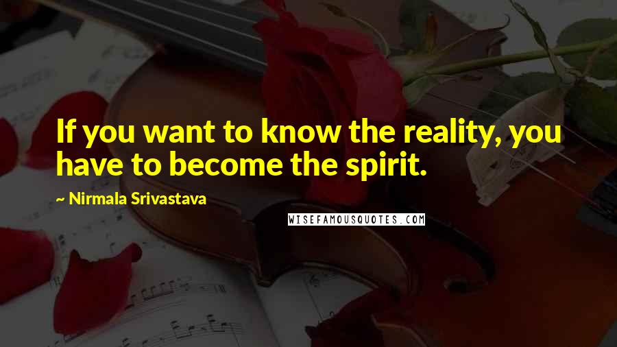 Nirmala Srivastava quotes: If you want to know the reality, you have to become the spirit.