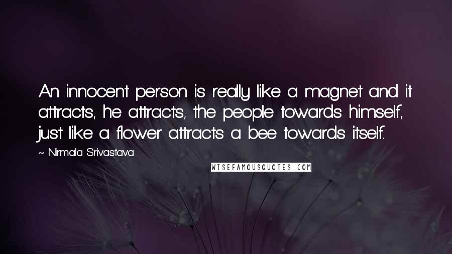 Nirmala Srivastava quotes: An innocent person is really like a magnet and it attracts, he attracts, the people towards himself, just like a flower attracts a bee towards itself.