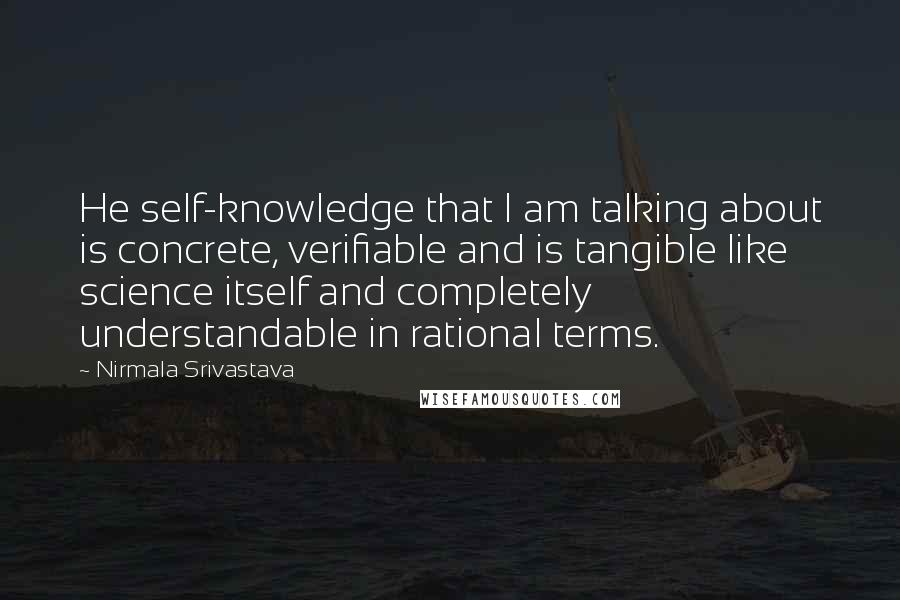 Nirmala Srivastava quotes: He self-knowledge that I am talking about is concrete, verifiable and is tangible like science itself and completely understandable in rational terms.