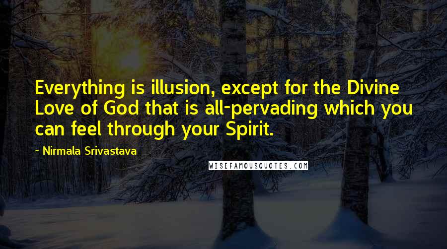 Nirmala Srivastava quotes: Everything is illusion, except for the Divine Love of God that is all-pervading which you can feel through your Spirit. Nirmala Srivastava quotes: Everything is illusion, except for the Divine Love of God that is all-pervading which you can feel through your Spirit.