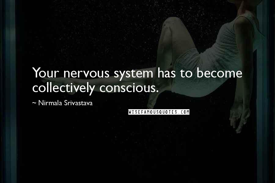 Nirmala Srivastava quotes: Your nervous system has to become collectively conscious.