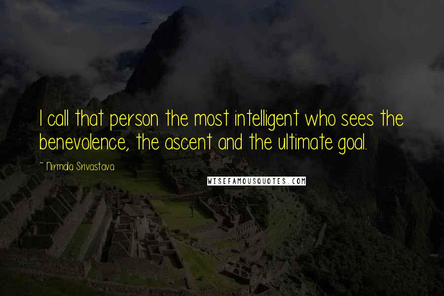 Nirmala Srivastava quotes: I call that person the most intelligent who sees the benevolence, the ascent and the ultimate goal.