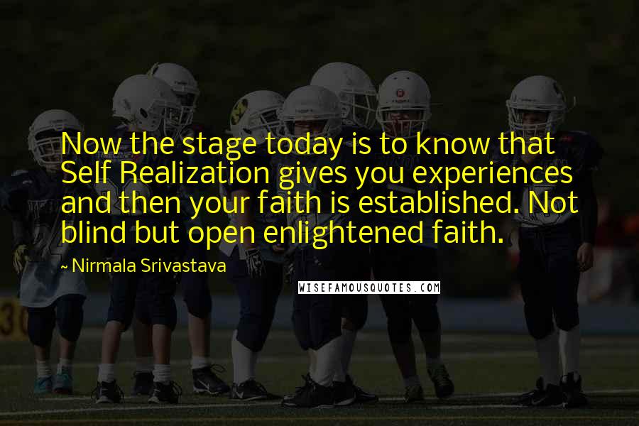Nirmala Srivastava quotes: Now the stage today is to know that Self Realization gives you experiences and then your faith is established. Not blind but open enlightened faith.