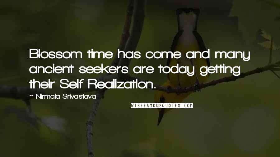 Nirmala Srivastava quotes: Blossom time has come and many ancient seekers are today getting their Self Realization.