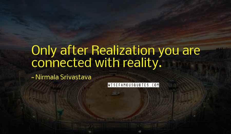 Nirmala Srivastava quotes: Only after Realization you are connected with reality.