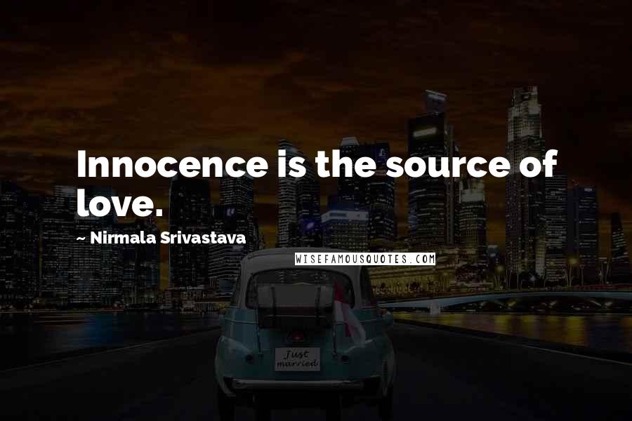 Nirmala Srivastava quotes: Innocence is the source of love.