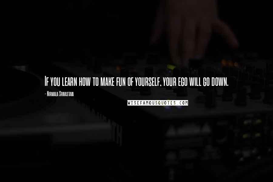 Nirmala Srivastava quotes: If you learn how to make fun of yourself, your ego will go down.