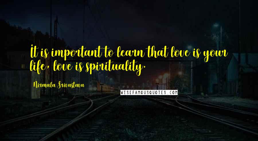 Nirmala Srivastava quotes: It is important to learn that love is your life, love is spirituality.
