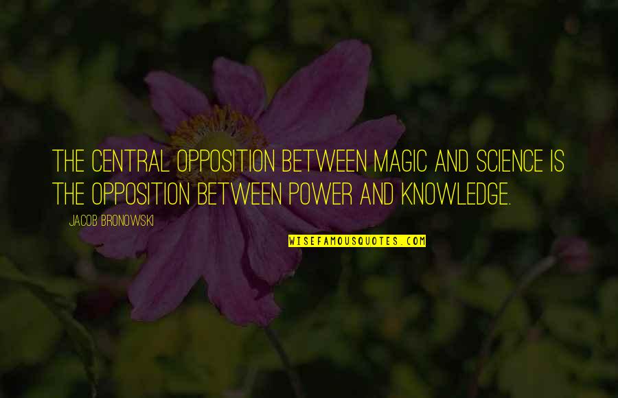 Nirmalan Nadarajah Quotes By Jacob Bronowski: The central opposition between magic and science is Nirmalan Nadarajah Quotes By Jacob Bronowski: The central opposition between magic and science is