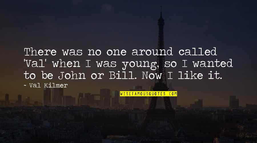 Nirmalangshu Quotes By Val Kilmer: There was no one around called 'Val' when Nirmalangshu Quotes By Val Kilmer: There was no one around called 'Val' when