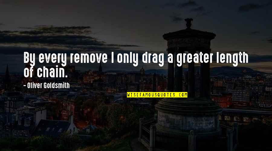 Nirmalya Maity Quotes By Oliver Goldsmith: By every remove I only drag a greater