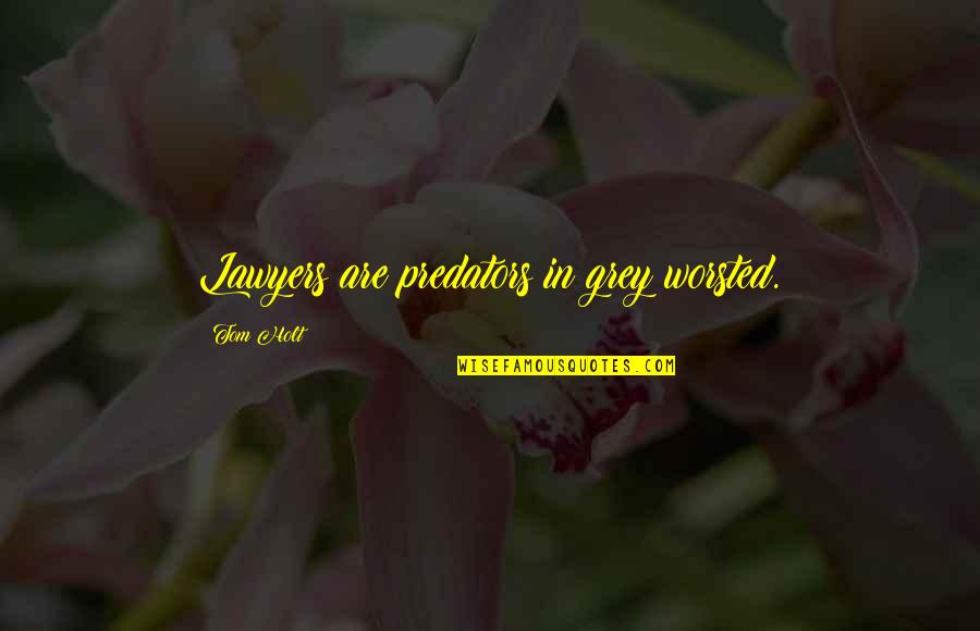 Nirmalya Roy Quotes By Tom Holt: Lawyers are predators in grey worsted. Nirmalya Roy Quotes By Tom Holt: Lawyers are predators in grey worsted.
