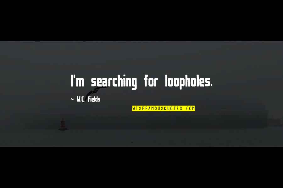 Nirmine Sfar Quotes By W.C. Fields: I'm searching for loopholes. Nirmine Sfar Quotes By W.C. Fields: I'm searching for loopholes.