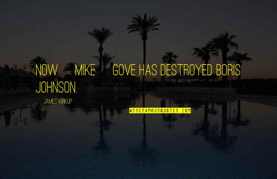 Nirmithi Quotes By James Kirkup: Now [Mike] Gove has destroyed Boris Johnson.
