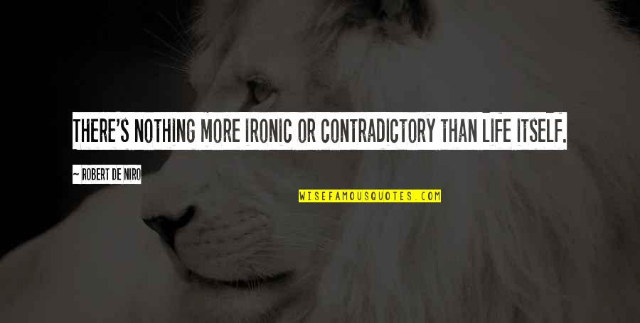 Niro Quotes By Robert De Niro: There's nothing more ironic or contradictory than life Niro Quotes By Robert De Niro: There's nothing more ironic or contradictory than life