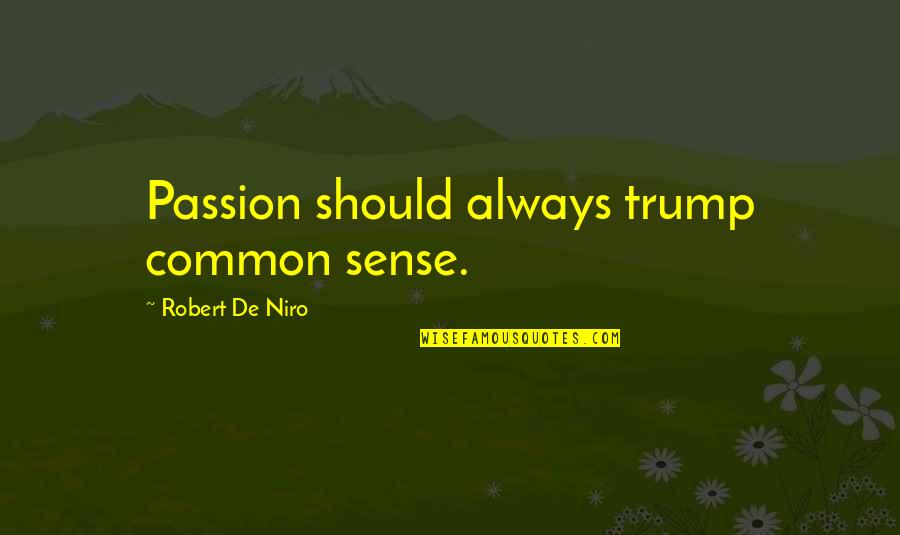 Niro Quotes By Robert De Niro: Passion should always trump common sense.