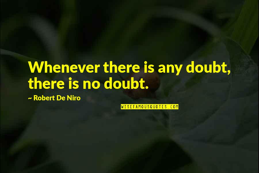 Niro Quotes By Robert De Niro: Whenever there is any doubt, there is no