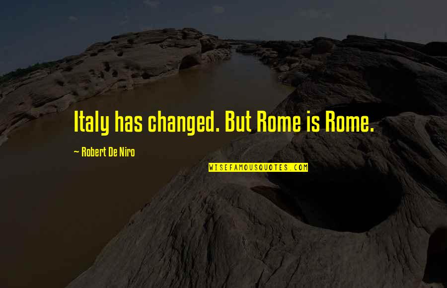 Niro Quotes By Robert De Niro: Italy has changed. But Rome is Rome. Niro Quotes By Robert De Niro: Italy has changed. But Rome is Rome.