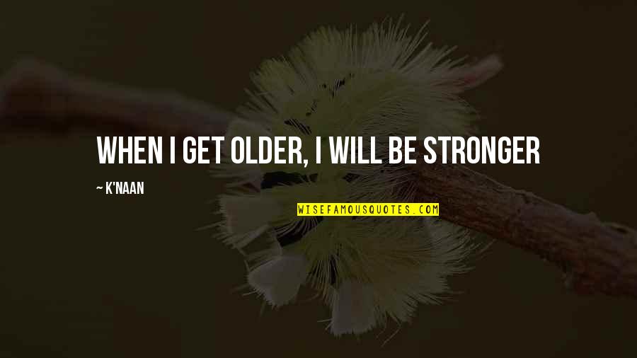 Niroda Inc Quotes By K'naan: When I get older, I will be stronger Niroda Inc Quotes By K'naan: When I get older, I will be stronger