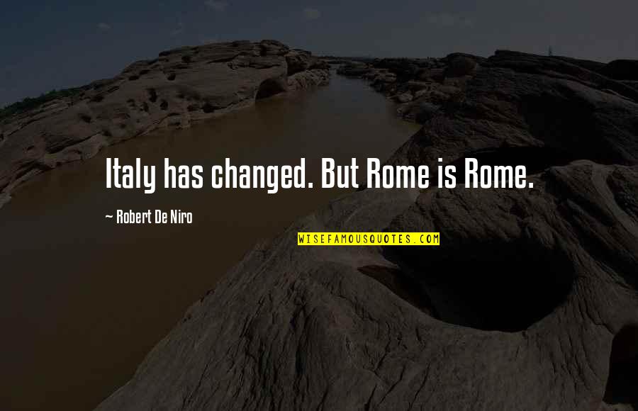 Niro's Quotes By Robert De Niro: Italy has changed. But Rome is Rome.