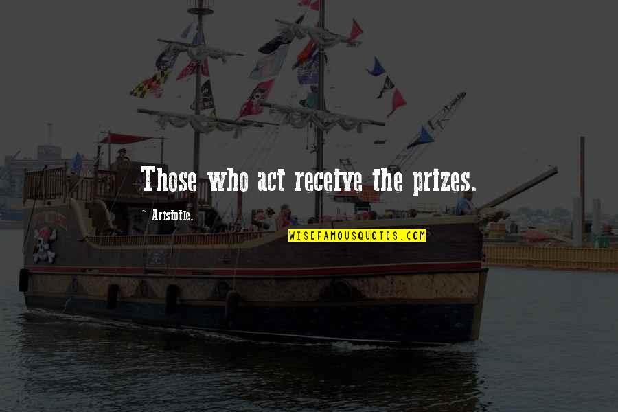 Nirosta Quotes By Aristotle.: Those who act receive the prizes. Nirosta Quotes By Aristotle.: Those who act receive the prizes.