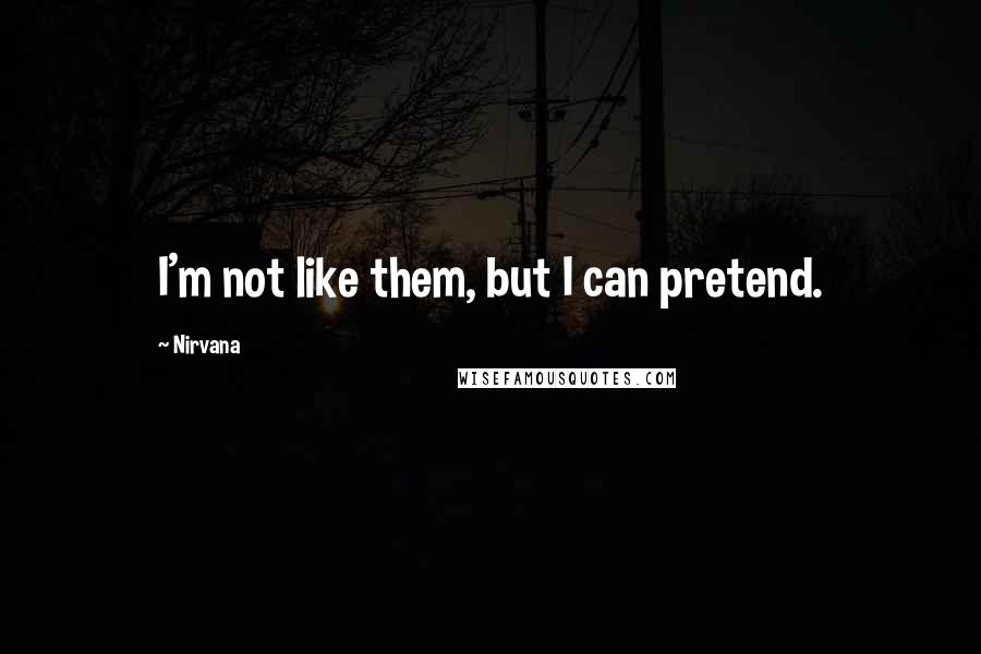 Nirvana quotes: I'm not like them, but I can pretend.