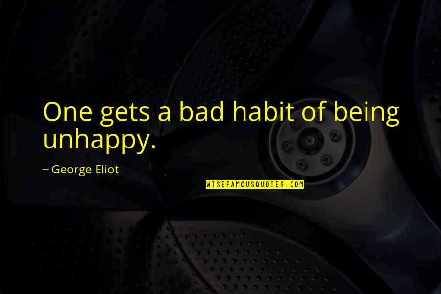 Nirvanah Quotes By George Eliot: One gets a bad habit of being unhappy.