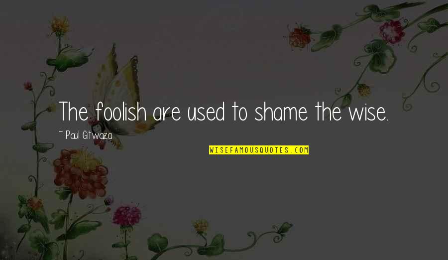 Nirvanic Quotes By Paul Gitwaza: The foolish are used to shame the wise.