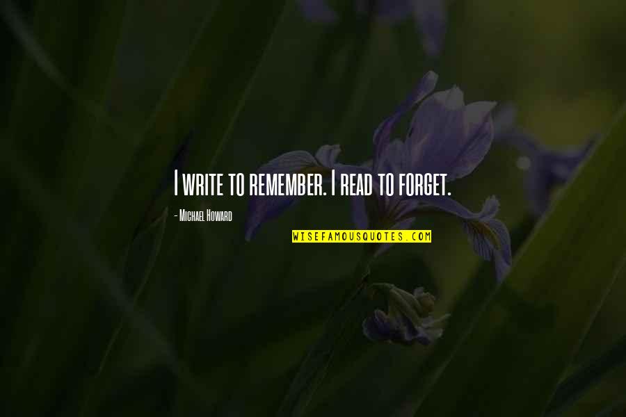 Nirvikalpa Meditation Quotes By Michael Howard: I write to remember. I read to forget.