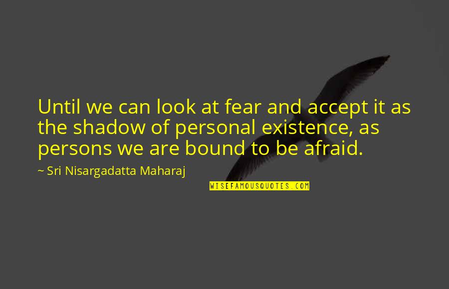 Nisargadatta Maharaj Best Quotes By Sri Nisargadatta Maharaj: Until we can look at fear and accept