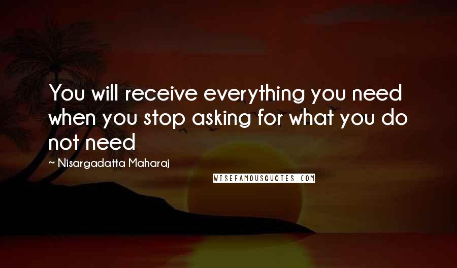 Nisargadatta Maharaj quotes: You will receive everything you need when you stop asking for what you do not need