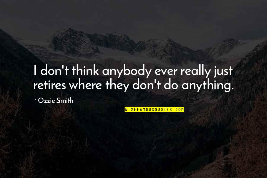Nisbi Atom Quotes By Ozzie Smith: I don't think anybody ever really just retires
