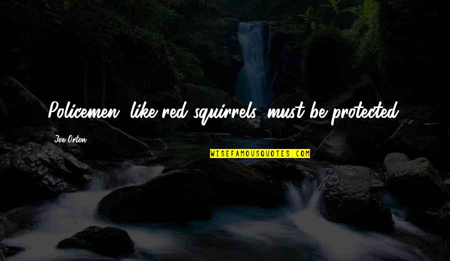 Nischal Basnet Quotes By Joe Orton: Policemen, like red squirrels, must be protected.