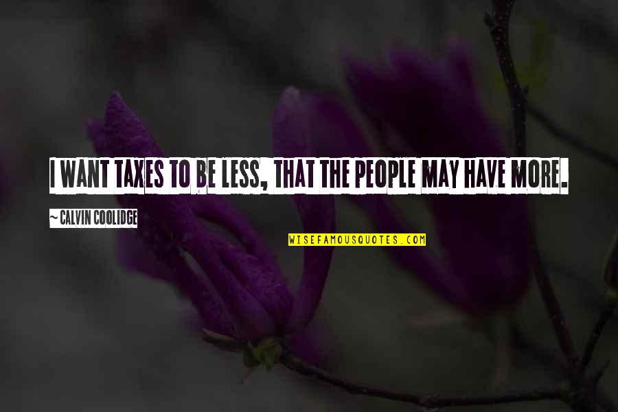 Nischay Mishra Quotes By Calvin Coolidge: I want taxes to be less, that the Nischay Mishra Quotes By Calvin Coolidge: I want taxes to be less, that the