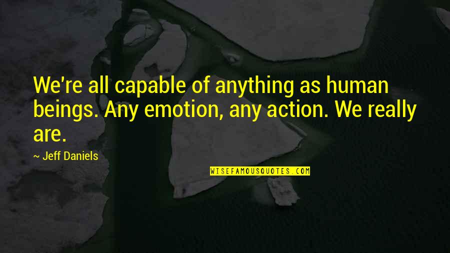 Nischay Mishra Quotes By Jeff Daniels: We're all capable of anything as human beings. Nischay Mishra Quotes By Jeff Daniels: We're all capable of anything as human beings.
