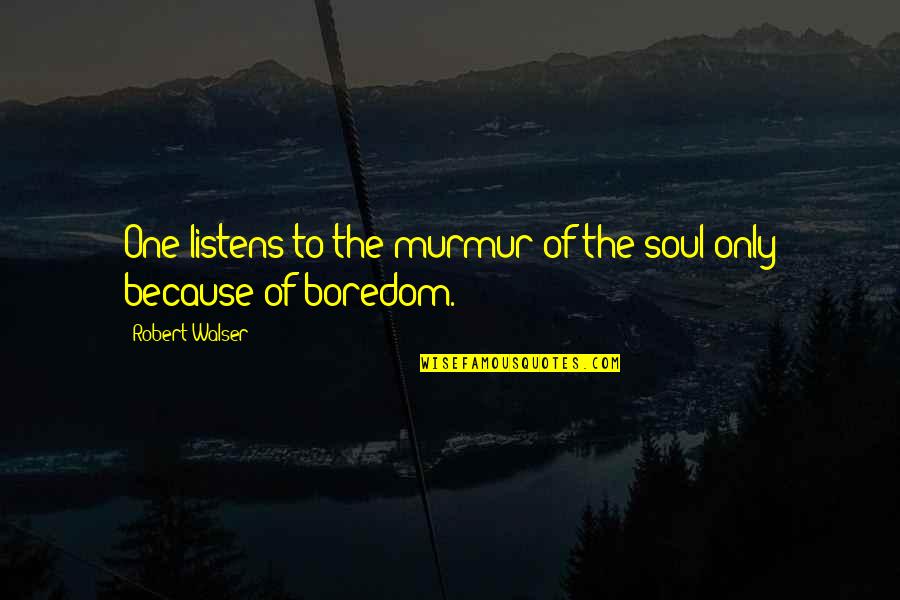 Nischay Mishra Quotes By Robert Walser: One listens to the murmur of the soul Nischay Mishra Quotes By Robert Walser: One listens to the murmur of the soul